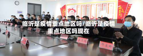临沂是疫情重点地区吗/临沂是疫情重点地区吗现在-第1张图片