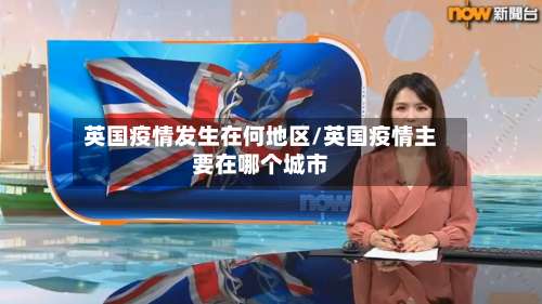 英国疫情发生在何地区/英国疫情主要在哪个城市-第2张图片