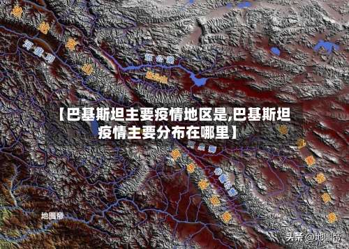 【巴基斯坦主要疫情地区是,巴基斯坦疫情主要分布在哪里】-第1张图片
