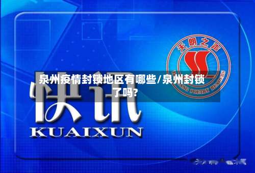 泉州疫情封锁地区有哪些/泉州封锁了吗?-第1张图片
