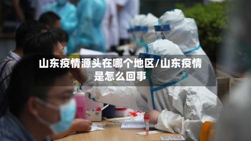 山东疫情源头在哪个地区/山东疫情是怎么回事-第2张图片