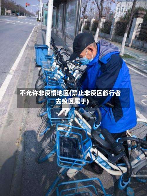 不允许非疫情地区(禁止非疫区旅行者去疫区属于)-第2张图片