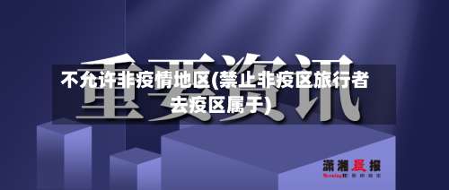 不允许非疫情地区(禁止非疫区旅行者去疫区属于)-第1张图片