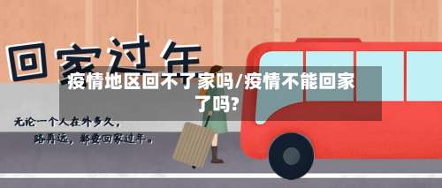 疫情地区回不了家吗/疫情不能回家了吗?-第3张图片