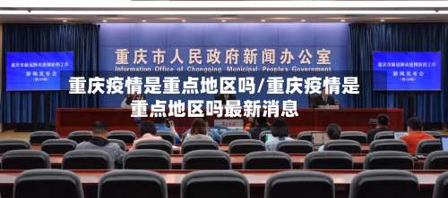 重庆疫情是重点地区吗/重庆疫情是重点地区吗最新消息-第2张图片