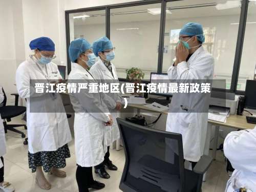 晋江疫情严重地区(晋江疫情最新政策)-第1张图片