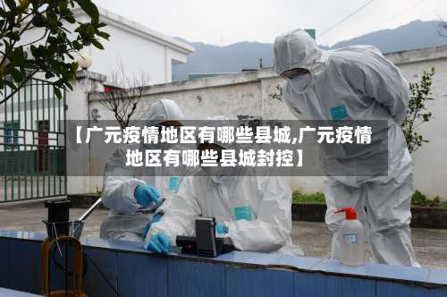 【广元疫情地区有哪些县城,广元疫情地区有哪些县城封控】-第2张图片