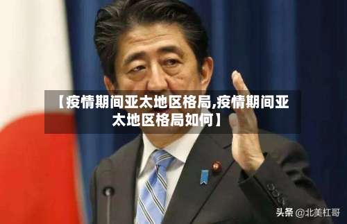 【疫情期间亚太地区格局,疫情期间亚太地区格局如何】-第2张图片