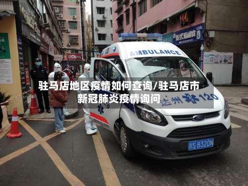 驻马店地区疫情如何查询/驻马店市新冠肺炎疫情询问-第1张图片