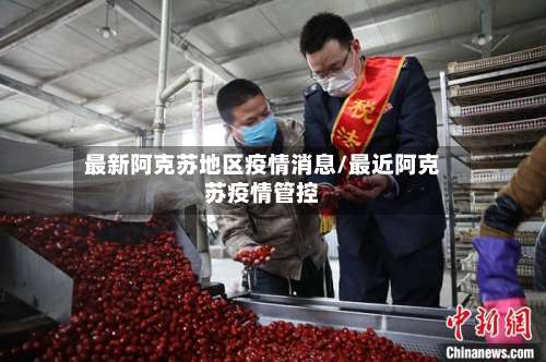 最新阿克苏地区疫情消息/最近阿克苏疫情管控-第3张图片