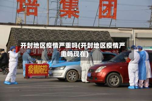 开封地区疫情严重吗(开封地区疫情严重吗现在)-第2张图片