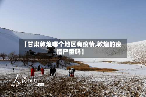 【甘肃敦煌哪个地区有疫情,敦煌的疫情严重吗】-第2张图片