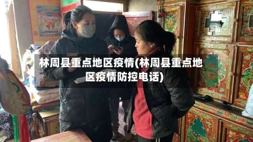 林周县重点地区疫情(林周县重点地区疫情防控电话)-第1张图片