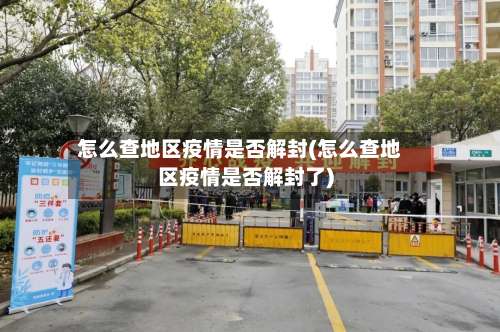 怎么查地区疫情是否解封(怎么查地区疫情是否解封了)-第1张图片