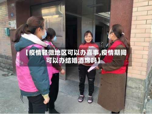 【疫情轻微地区可以办喜事,疫情期间可以办结婚酒席吗】-第3张图片