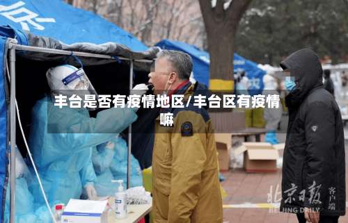 丰台是否有疫情地区/丰台区有疫情嘛-第2张图片