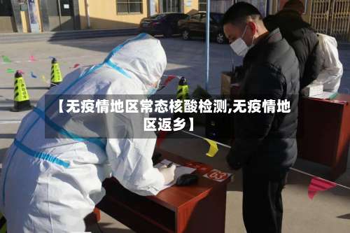 【无疫情地区常态核酸检测,无疫情地区返乡】-第1张图片