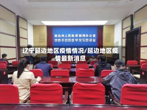 辽宁延边地区疫情情况/延边地区疫情最新消息-第1张图片