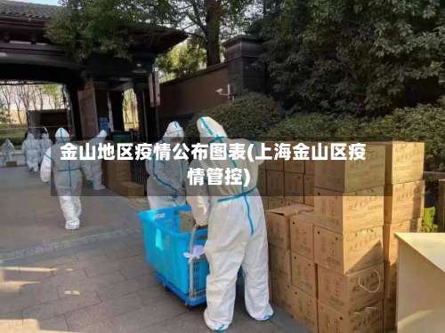 金山地区疫情公布图表(上海金山区疫情管控)-第1张图片