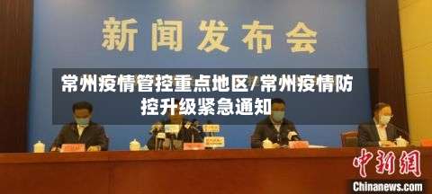 常州疫情管控重点地区/常州疫情防控升级紧急通知-第1张图片