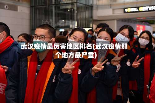 武汉疫情最厉害地区排名(武汉疫情那个地方最严重)-第2张图片