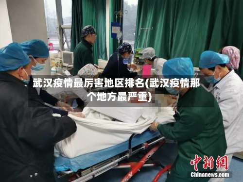 武汉疫情最厉害地区排名(武汉疫情那个地方最严重)-第3张图片