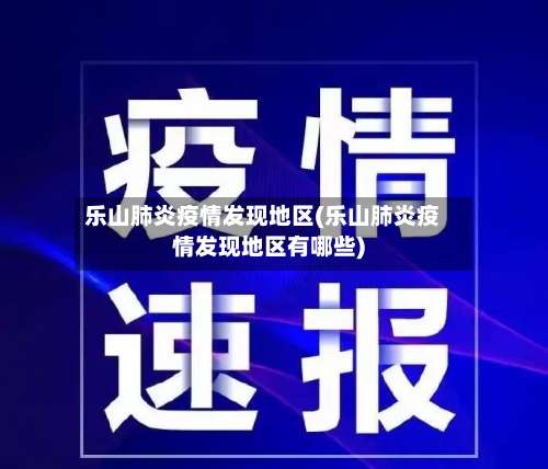 乐山肺炎疫情发现地区(乐山肺炎疫情发现地区有哪些)-第1张图片