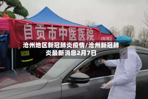 沧州地区新冠肺炎疫情/沧州新冠肺炎最新消息2月7日-第1张图片