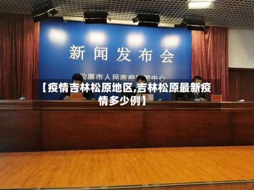 【疫情吉林松原地区,吉林松原最新疫情多少例】-第2张图片