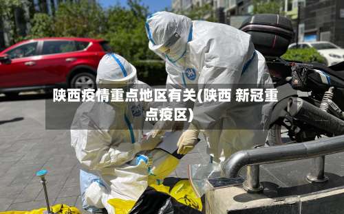 陕西疫情重点地区有关(陕西 新冠重点疫区)-第3张图片