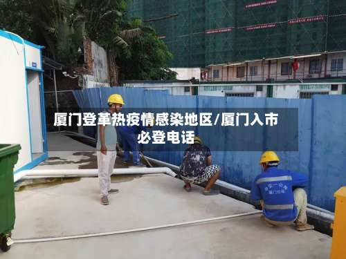 厦门登革热疫情感染地区/厦门入市必登电话-第1张图片