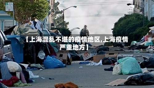 【上海混乱不堪的疫情地区,上海疫情严重地方】-第1张图片