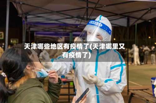 天津哪些地区有疫情了(天津哪里又有疫情了)-第2张图片