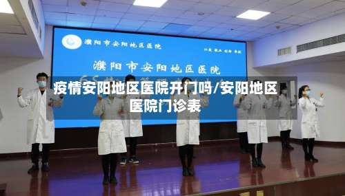 疫情安阳地区医院开门吗/安阳地区医院门诊表-第3张图片