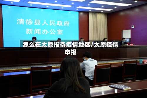 怎么在太原报备疫情地区/太原疫情申报-第3张图片