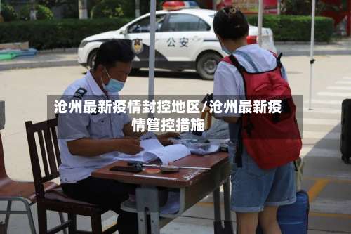 沧州最新疫情封控地区/沧州最新疫情管控措施-第2张图片