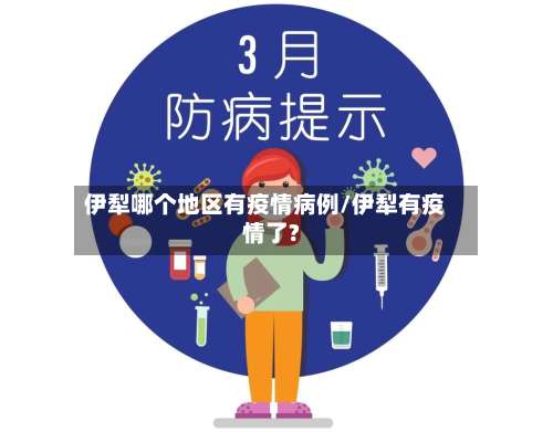 伊犁哪个地区有疫情病例/伊犁有疫情了?-第1张图片