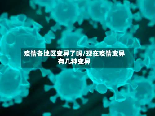 疫情各地区变异了吗/现在疫情变异有几种变异-第1张图片