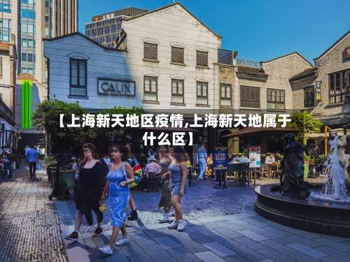 【上海新天地区疫情,上海新天地属于什么区】-第2张图片