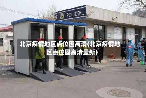 北京疫情地区点位图高清(北京疫情地区点位图高清最新)-第2张图片