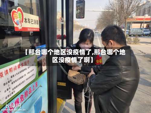 【邢台哪个地区没疫情了,邢台哪个地区没疫情了啊】-第2张图片