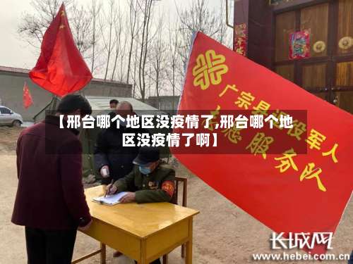 【邢台哪个地区没疫情了,邢台哪个地区没疫情了啊】-第1张图片