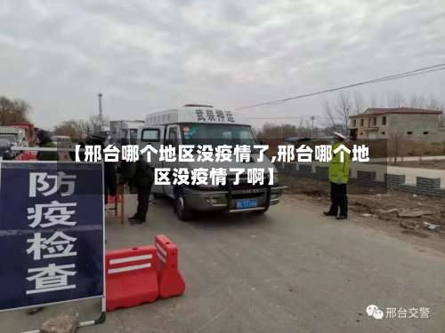 【邢台哪个地区没疫情了,邢台哪个地区没疫情了啊】-第3张图片