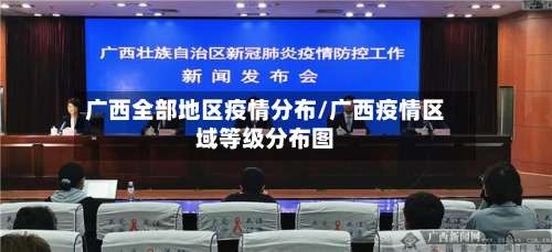 广西全部地区疫情分布/广西疫情区域等级分布图-第1张图片