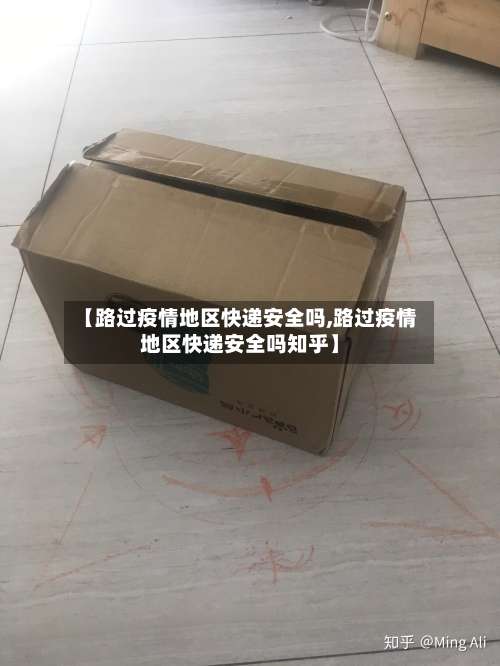 【路过疫情地区快递安全吗,路过疫情地区快递安全吗知乎】-第1张图片