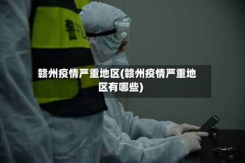 赣州疫情严重地区(赣州疫情严重地区有哪些)-第1张图片