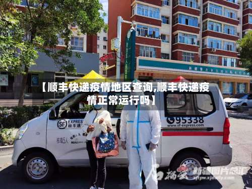 【顺丰快递疫情地区查询,顺丰快递疫情正常运行吗】-第2张图片