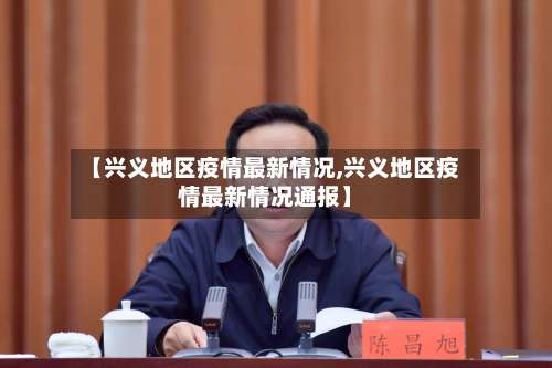 【兴义地区疫情最新情况,兴义地区疫情最新情况通报】-第2张图片