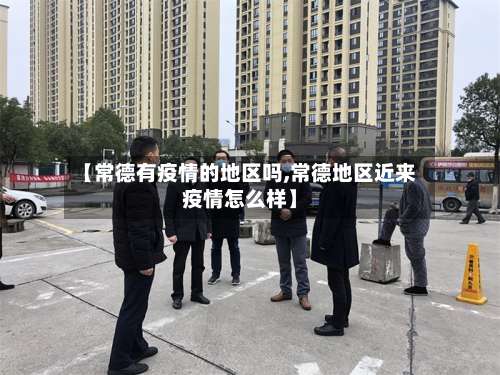 【常德有疫情的地区吗,常德地区近来疫情怎么样】-第1张图片