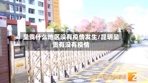 呈贡什么地区没有疫情发生/昆明呈贡有没有疫情-第1张图片